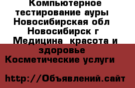 Компьютерное тестирование ауры - Новосибирская обл., Новосибирск г. Медицина, красота и здоровье » Косметические услуги   